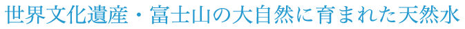 世界文化遺産・富士山の大自然に育まれた天然水
